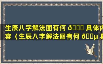 生辰八字解法图有何 🐈 具体内容（生辰八字解法图有何 🐵 具体内容和意义）